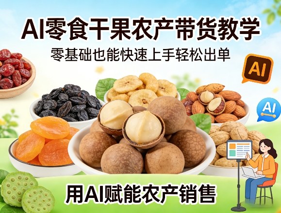 AI零食干果农产带货教学，零基础也能快速上手轻松出单，用AI赋能农产销售-niguangts