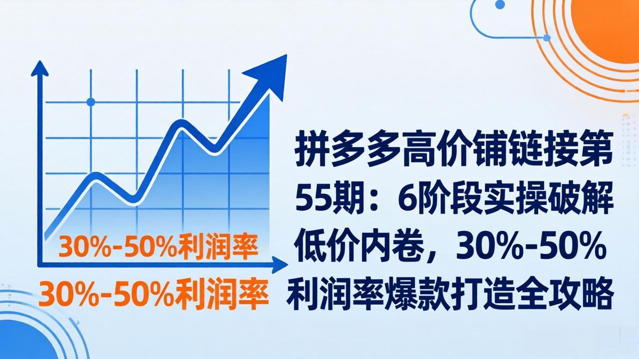 拼多多高价铺链接第55期：6阶段实操破解低价内卷，30%-50%利润率爆款打造全攻略-niguangts