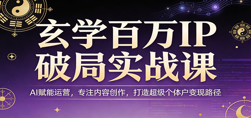 玄学百万IP破局实战课：AI赋能运营，专注内容创作，打造超级个体户变现路径-niguangts
