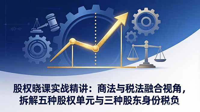 股权晓课实战精讲：商法与税法融合视角，拆解五种股权单元与三种股东身份税负-niguangts