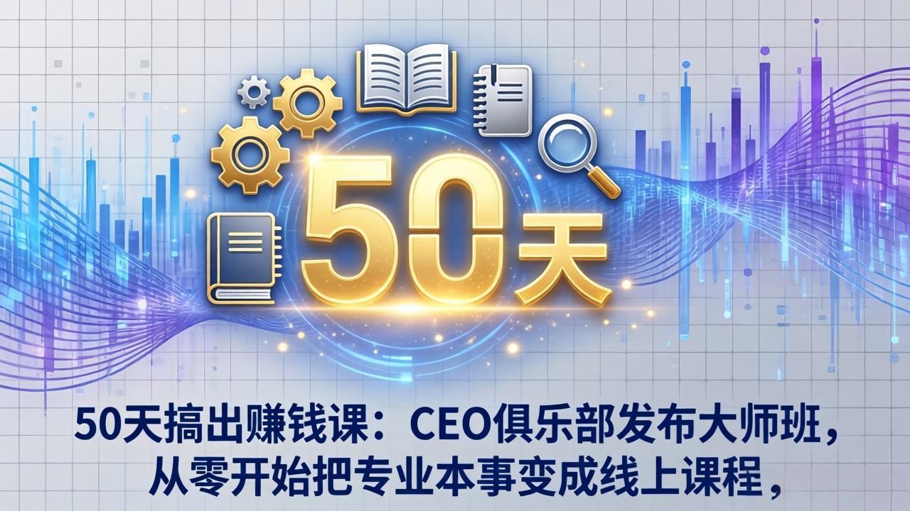 50天搞出赚钱课：CEO俱乐部发布大师班，从零开始把专业本事变成线上课程-niguangts