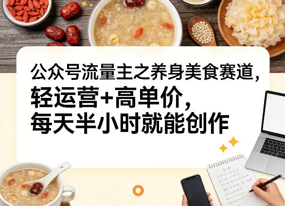 公众号流量主之养身美食赛道，轻运营+高单价，每天半小时就能创作-niguangts