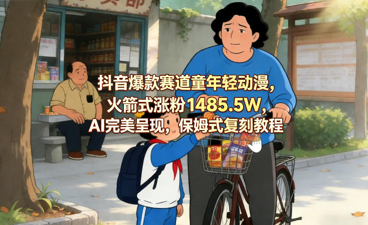 抖音爆款赛道童年轻动漫，火箭式涨粉1485.5W，AI完美呈现，保姆式复刻教程-niguangts