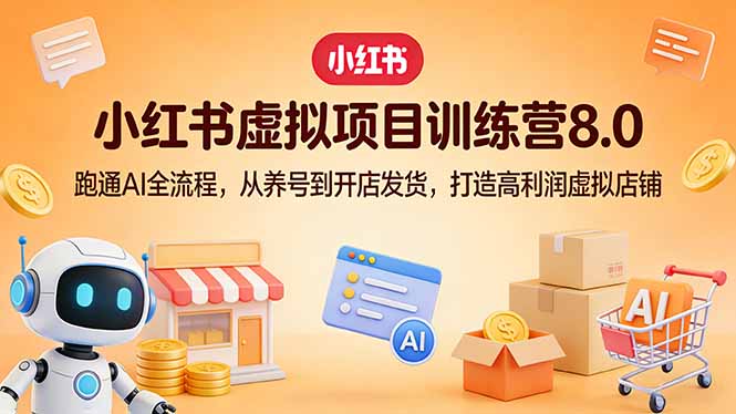 小红书虚拟项目训练营8.0：跑通AI全流程，从养号到开店发货，打造高利润虚拟店铺-niguangts