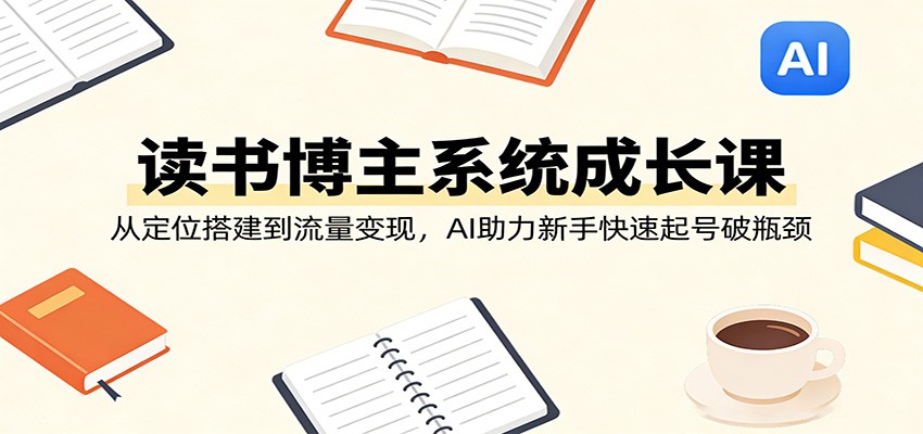 读书博主系统成长课：从定位搭建到流量变现，AI助力新手快速起号破瓶颈-niguangts