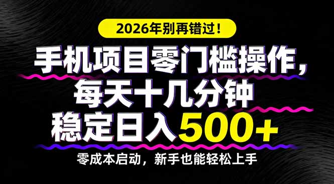 2026年别再错过！手机项目零门槛操作，每天十几分钟稳定日入500+-niguangts