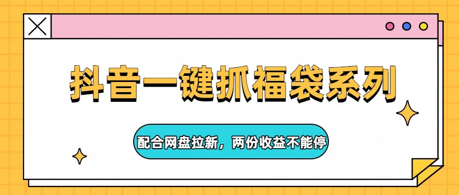 抖音一键抓福袋系列，配合网盘拉新，两份收益不能停-niguangts