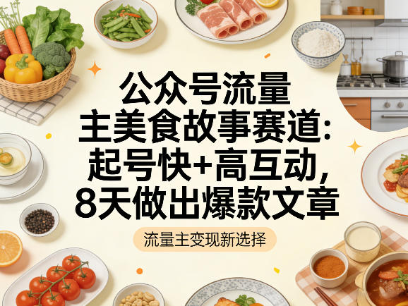 公众号流量主之美食故事赛道，起号快+高互动，8天就能做出爆款文章-niguangts