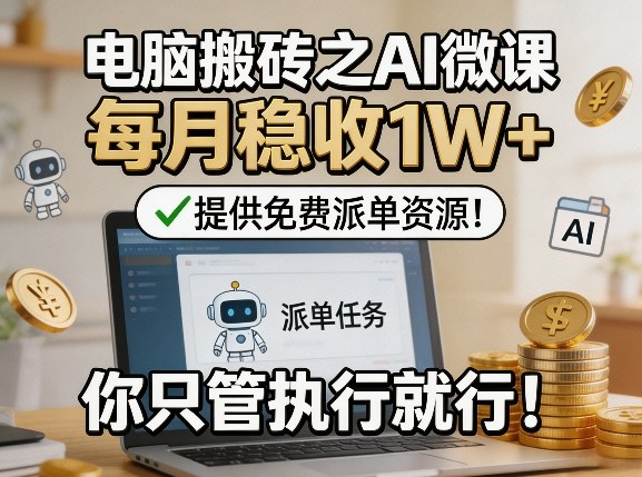 电脑搬砖之AI微课，每月稳收1W+，提供免费派单资源！你只管执行就行-niguangts