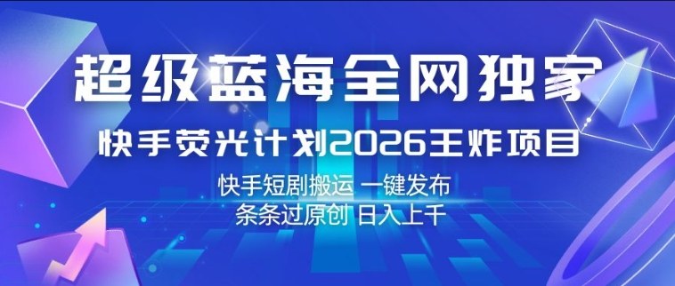 超级蓝海全网独家，快手荧光计划2026王炸项目，日入1k+，快手短剧搬运，一键发布，条条过原创【揭秘】-niguangts