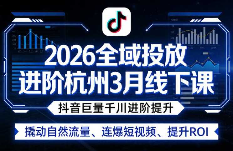 2026全域投放进阶杭州3月线下课，抖音巨量千川进阶提升，撬动自然流量、连爆短视频、提升ROI-niguangts