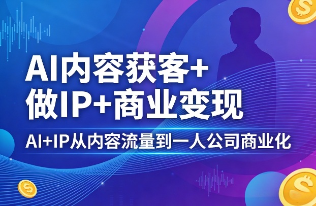 AI内容获客+做IP+商业变现，AI+IP从内容流量到一人公司商业化-niguangts