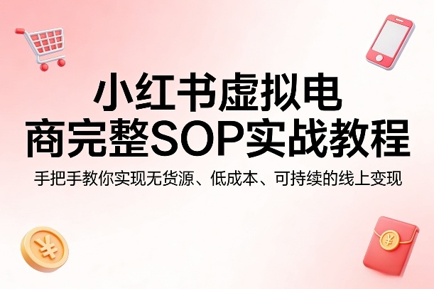 小红书虚拟电商完整SOP实战教程，手把手教你，实现无货源、低成本、可持续的线上变现-niguangts