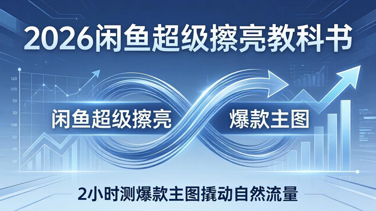 2026闲鱼超级擦亮教科书：底层逻辑出价×转化率，2小时测爆款主图撬动自然流量-niguangts