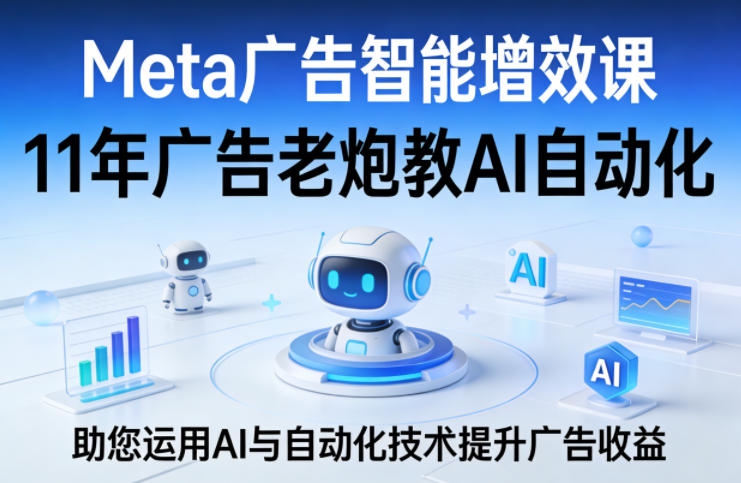 Meta广告智能增效课，11年广告老炮教AI自动化，助您运用AI与自动化技术提升广告收益-niguangts