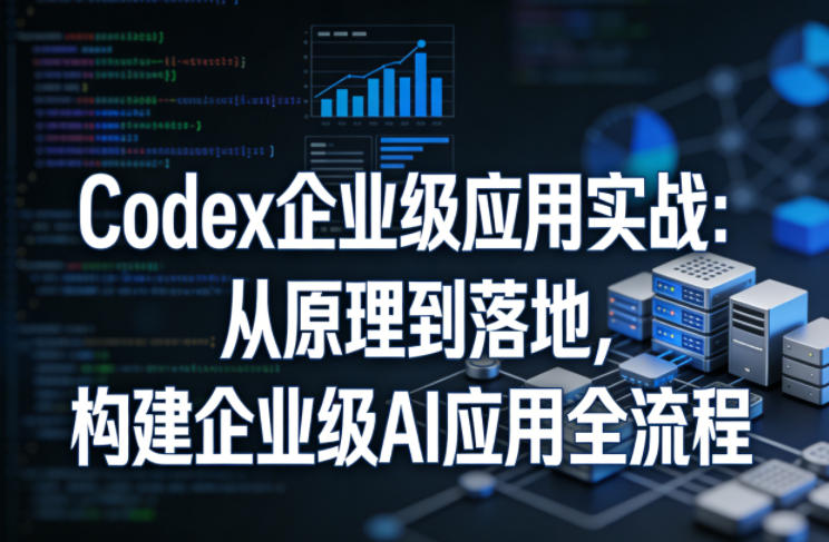 Codex企业级应用实战：从原理到落地，构建企业级AI应用全流程-niguangts