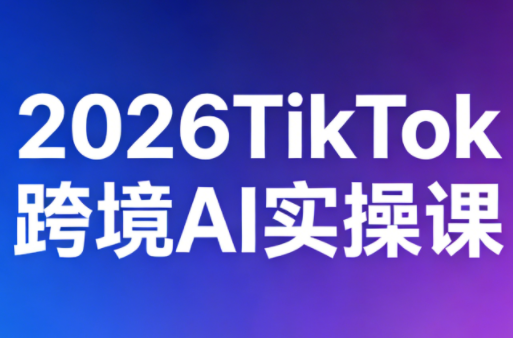 2026TikTok跨境AI实操课-niguangts