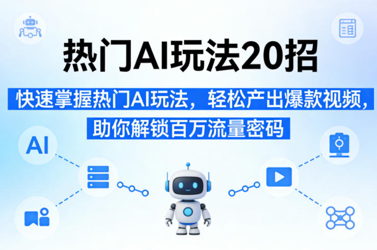 热门AI玩法20招，快速掌握热门AI玩法，轻松产出爆款视频，助你解锁百万流量密码-niguangts