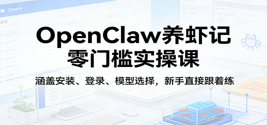 OpenClaw养虾记零门槛实操课：涵盖安装、登录、模型选择，新手直接跟着练-niguangts