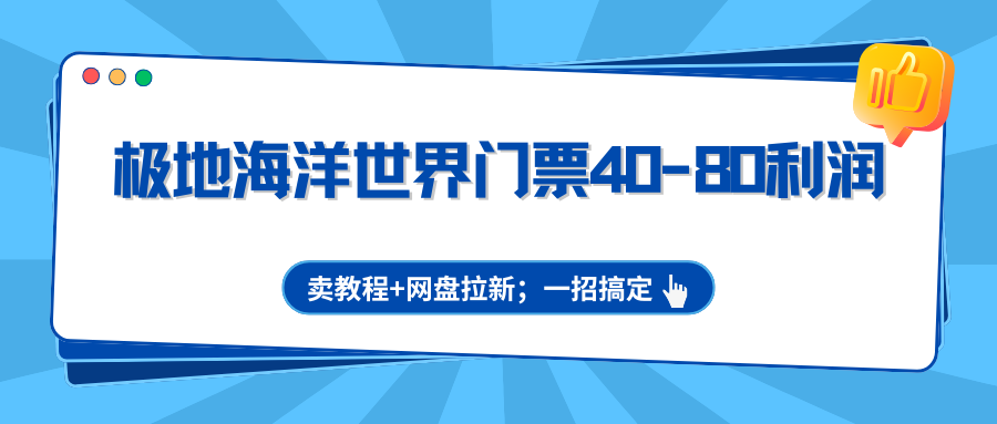 极地海洋世界门票40-80利润，卖教程+网盘拉新；一招搞定-niguangts