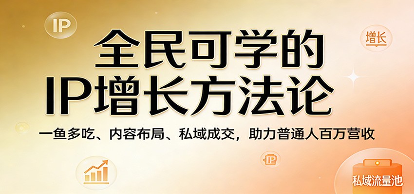 全民可学的IP增长方法论：一鱼多吃、内容布局、私域成交，助力普通人百万营收-niguangts