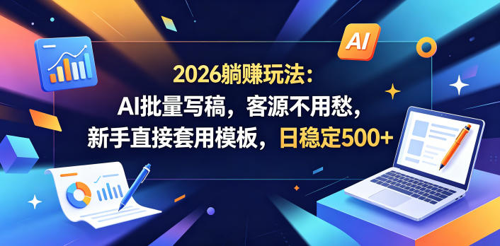 2026躺賺玩法：AI批量写稿，客源不用愁，新手直接套用模板，日稳定500+【揭秘】-niguangts