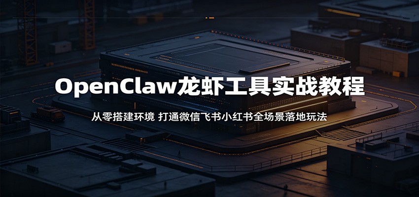 OpenClaw龙虾工具实战教程：从零搭建环境，打通微信飞书小红书全场景落地玩法-niguangts