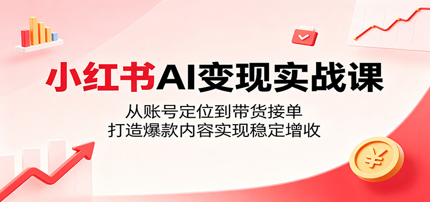 小红书AI变现实战课：从账号定位到带货接单，打造爆款内容实现稳定增收-niguangts