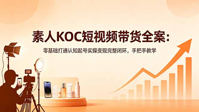 素人KOC短视频带货全案：零基础打通认知起号实操变现完整闭环，手把手教学-niguangts