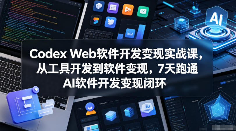 Codex Web软件开发变现实战课，从工具开发到软件变现，7天跑通AI软件开发变现闭环-niguangts