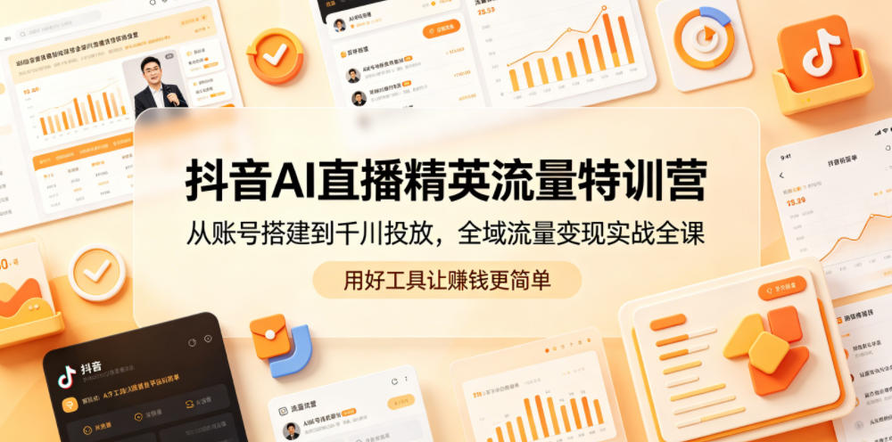 抖音AI直播精英流量特训营，从账号搭建到千川投放，全域流量变现实战全课，用好工具让賺钱更简单-niguangts