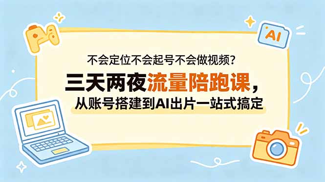 不会定位不会起号不会做视频？三天两夜流量陪跑课，从账号搭建到AI出片一站式搞定-niguangts