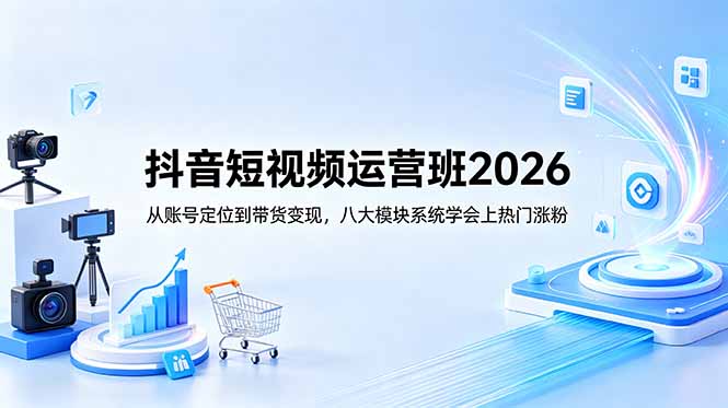抖音短视频运营班2026：从账号定位到带货变现，八大模块系统学会上热门涨粉-niguangts