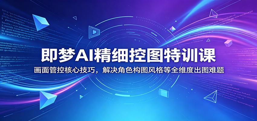 即梦AI精细控图特训课：画面管控核心技巧，解决角色构图风格等全维度出图难题-niguangts
