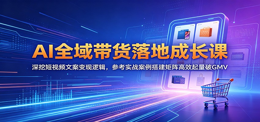 AI全域带货落地成长课:深挖短视频文案变现逻辑,参考实战案例搭建矩阵高效起量破GMV-niguangts