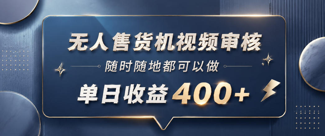 无人售货机视频审核，一部手机随时随地都可以做，10秒一单，单日收益400+【揭秘】-niguangts