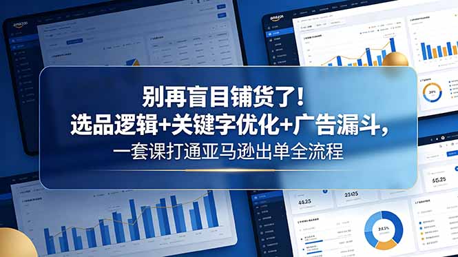别再盲目铺货了！选品逻辑+关键字优化+广告漏斗，一套课打通亚马逊出单全流程-niguangts