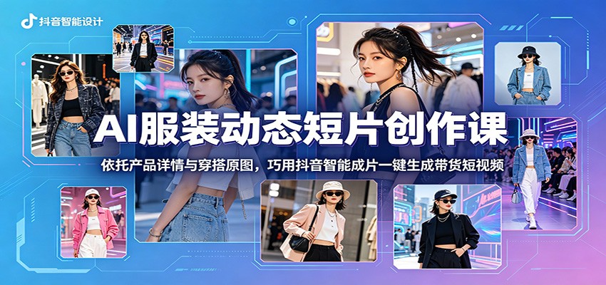 AI服装动态短片创作课：依托产品详情与穿搭原图，巧用抖音智能成片一键生成带货短视频-niguangts