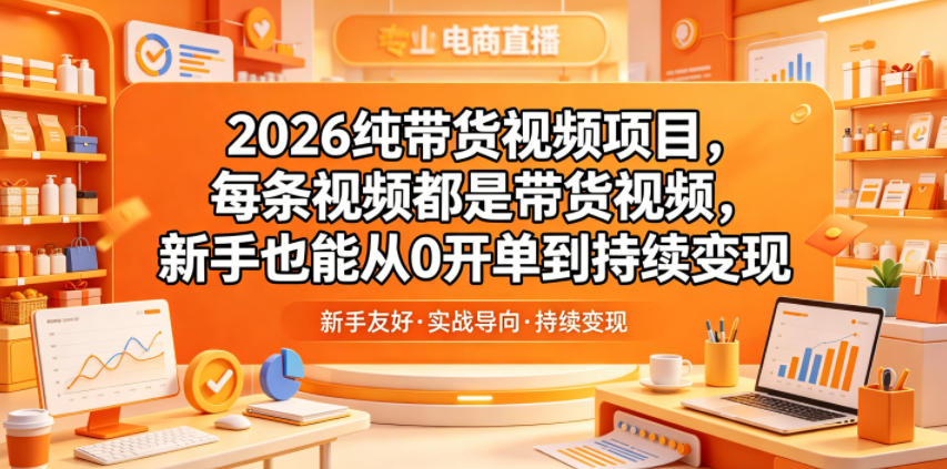2026纯带货视频项目，每条视频都是带货视频，新手也能从0开单到持续变现-niguangts