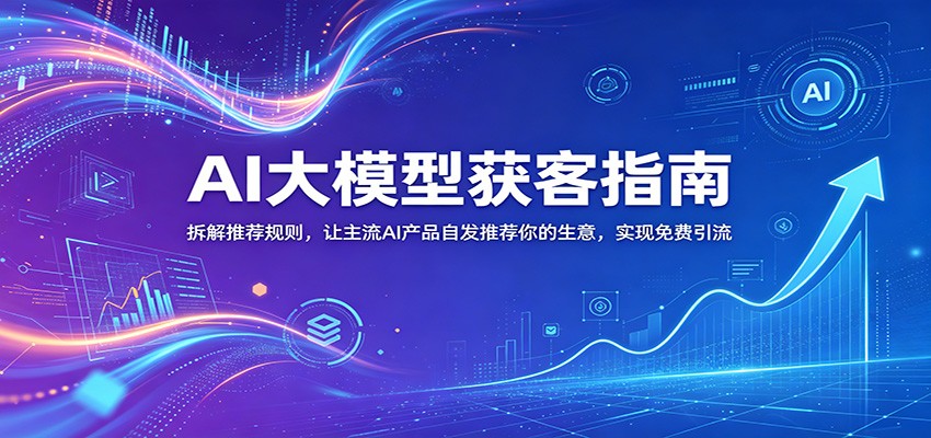 AI大模型获客指南：拆解推荐规则，让主流AI产品自发推荐你的生意 ，实现免费引流-niguangts