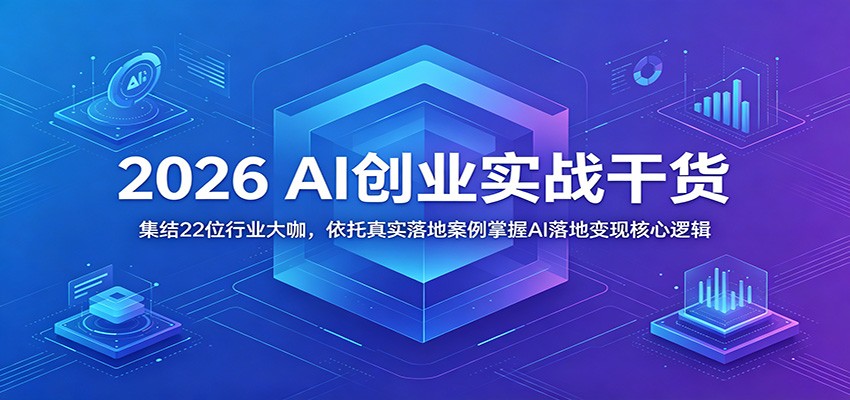 2026 AI创业实战干货：集结22位行业大咖，依托真实落地案例掌握AI落地变现核心逻辑-niguangts