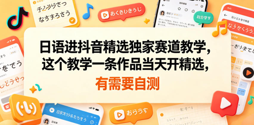 日语进抖音精选独家赛道教学，这个教学一条作品当天开精选，有需要自测-niguangts