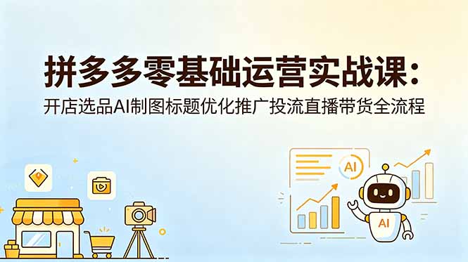拼多多零基础运营实战课：开店选品AI制图标题优化推广投流直播带货全流程-niguangts