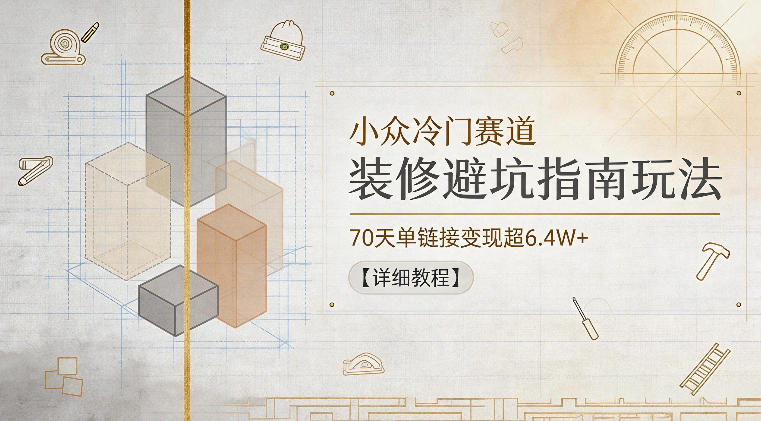 小众冷门赛道，装修避坑指南玩法，70天单链接变现超6.4W+【详细教程】-niguangts