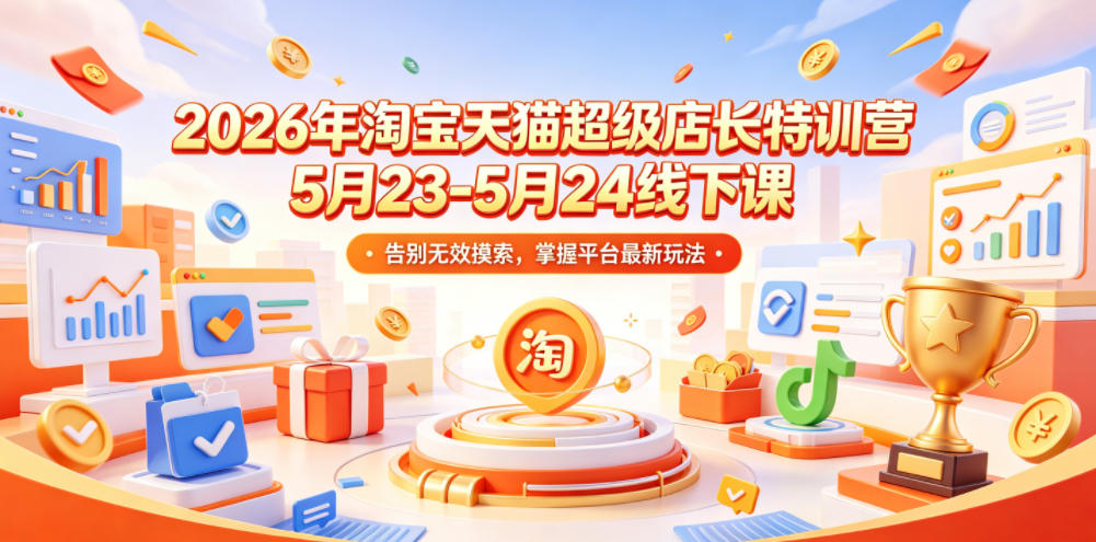 2026年淘宝天猫超级店长特训营5月23-5月24线下课，告别无效摸索，掌握平台最新玩法-niguangts