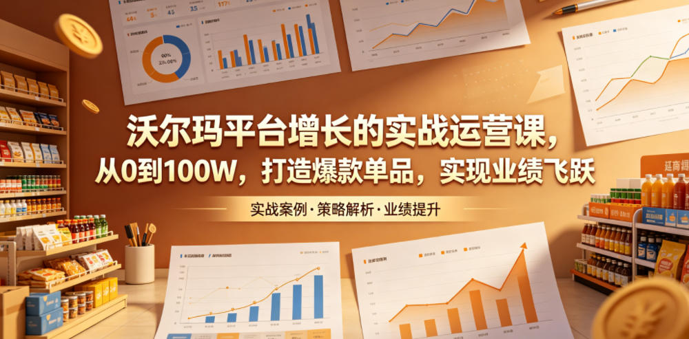 沃尔玛平台增长的实战运营课，从0到100W，打造爆款单品，实现业绩飞跃-niguangts