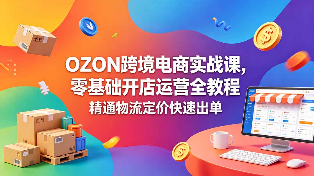 OZON 跨境电商实战课，零基础开店运营全教程，精通物流定价快速出单-niguangts