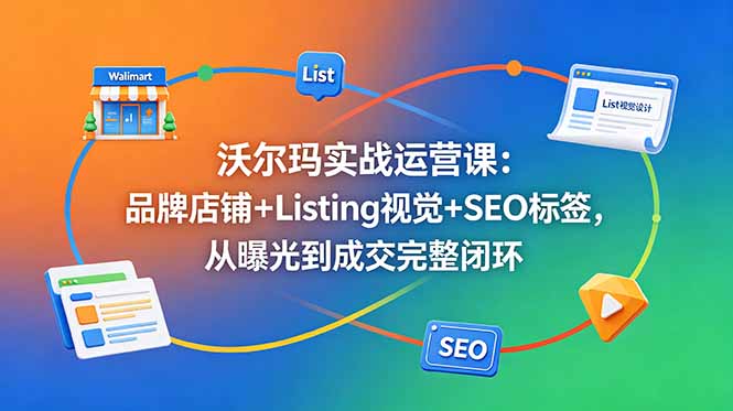 沃尔玛实战运营课：品牌店铺+Listing视觉+SEO标签，从曝光到成交完整闭环-niguangts