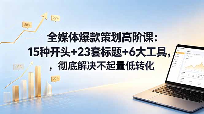 全媒体爆款策划高阶课：15种开头+23套标题+6大工具，彻底解决不起量低转化-niguangts