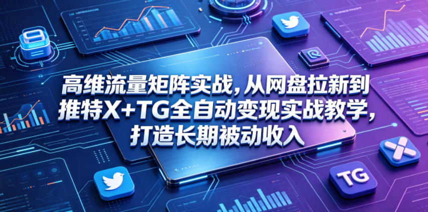 高维流量矩阵实战，从网盘拉新到推特X+TG全自动变现实战教学，打造长期被动收入-niguangts